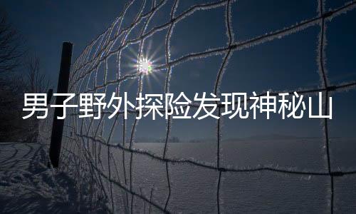 男子野外探險發(fā)現(xiàn)神秘山洞，扔石塊探深20秒未觸底，引發(fā)關(guān)注