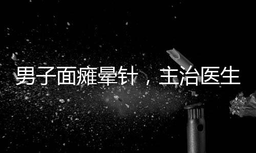男子面癱暈針，主治醫(yī)生現(xiàn)場(chǎng)開(kāi)課——醫(yī)學(xué)實(shí)踐與知識(shí)普及的完美結(jié)合