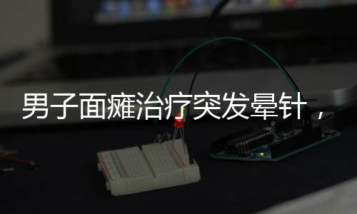 男子面癱治療突發(fā)暈針，主治醫(yī)生現(xiàn)場(chǎng)開(kāi)課教育意義深遠(yuǎn)