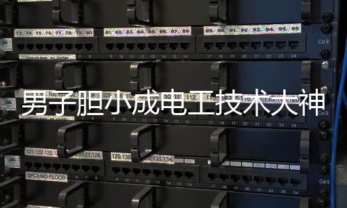男子膽小成電工技術(shù)大神，專注與毅力鑄就輝煌