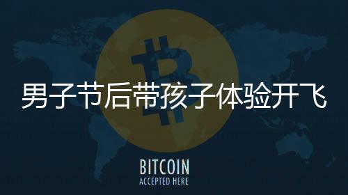 男子節(jié)后帶孩子體驗(yàn)開飛機(jī)返程，獨(dú)特之旅引發(fā)關(guān)注