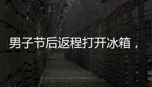 男子節(jié)后返程打開冰箱，一股惡臭襲來(lái)當(dāng)場(chǎng)暈菜