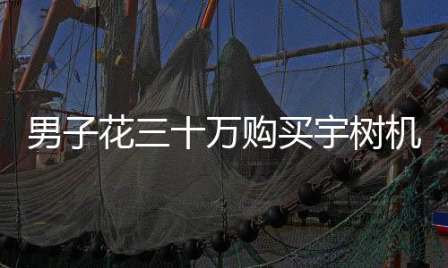男子花三十萬購買宇樹機器人，體驗后感到失望