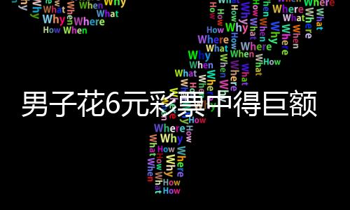 男子花6元彩票中得巨額獎金，1500萬，刷新彩票記錄！