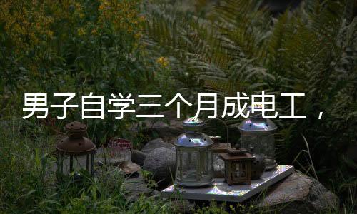 男子自學(xué)三個(gè)月成電工，線裝好了燈卻不亮——探尋自學(xué)電工之路的困惑與挑戰(zhàn)