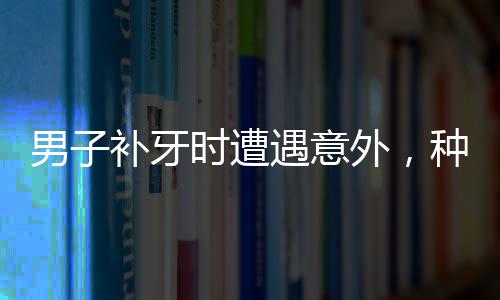男子補牙時遭遇意外，種植鉆頭不慎掉入口中