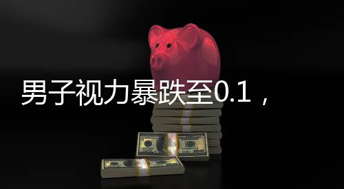 男子視力暴跌至0.1，專家揭示背后原因及應(yīng)對之策