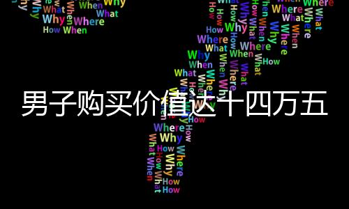 男子購(gòu)買價(jià)值達(dá)十四萬五千元購(gòu)物卡的新聞事件報(bào)道