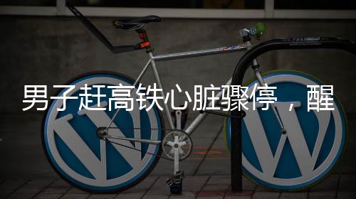 男子趕高鐵心臟驟停，醒來(lái)第一時(shí)間談上班
