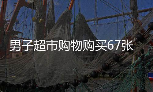 男子超市購物購買67張購物卡，店員緊急報(bào)警