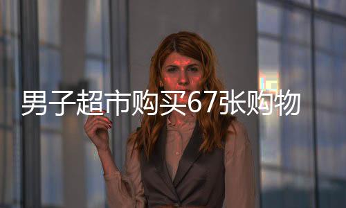 男子超市購買67張購物卡引發(fā)店員報警，神秘行為令人疑惑
