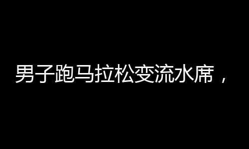 男子跑馬拉松變流水席，一項(xiàng)極限運(yùn)動(dòng)的魅力與挑戰(zhàn)