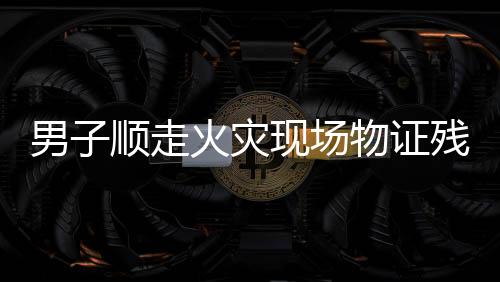 男子順走火災(zāi)現(xiàn)場物證殘骸被拘十日，警醒公眾遵守法律，尊重火災(zāi)現(xiàn)場秩序