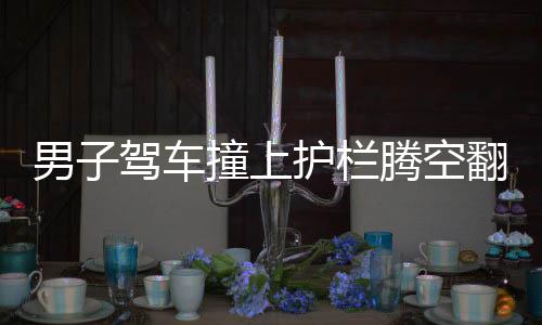 男子駕車撞上護欄騰空翻轉兩圈，驚險事故引關注
