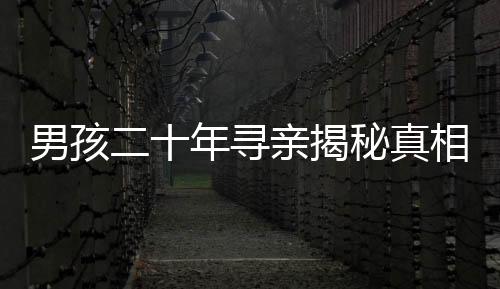 男孩二十年尋親揭秘真相，生父以萬計價將他轉(zhuǎn)手的真相探秘