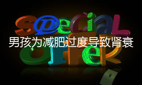 男孩為減肥過度導(dǎo)致腎衰竭的新聞報道