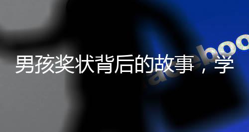 男孩獎(jiǎng)狀背后的故事，學(xué)習(xí)與家庭的微妙互動(dòng)