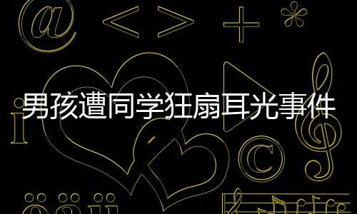 男孩遭同學(xué)狂扇耳光事件，校園暴力引發(fā)社會關(guān)注