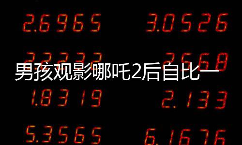 男孩觀影哪吒2后自比一臂二身，奇妙的觀影體驗(yàn)分享