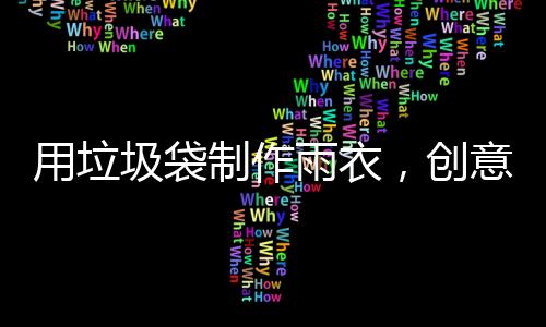 用垃圾袋制作雨衣，創(chuàng)意環(huán)保之舉引發(fā)關注熱潮
