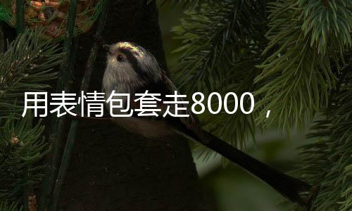 用表情包套走8000，一場寓教于樂的社交互動(dòng)體驗(yàn)