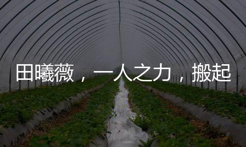田曦薇，一人之力，搬起整張桌子