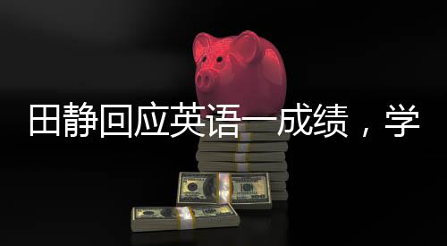 田靜回應(yīng)英語一成績(jī)，學(xué)霸的堅(jiān)持與自我超越之旅