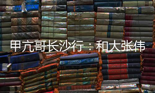 甲亢哥長沙行：和大張偉合唱《陽光彩虹小白馬》、被十位女性喂茶