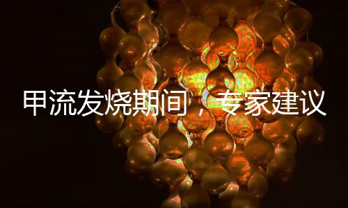 甲流發(fā)燒期間，專家建議暫別洗澡——關(guān)愛健康，預(yù)防勝于治療