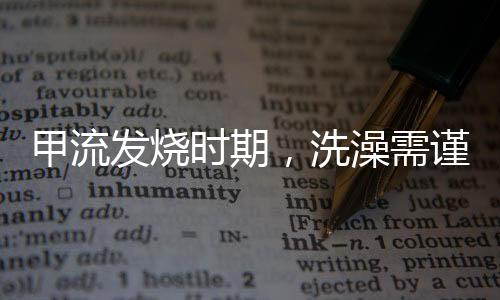甲流發(fā)燒時期，洗澡需謹慎——專家建議