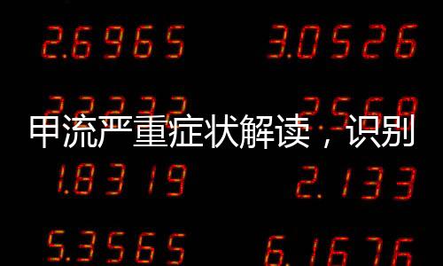甲流嚴(yán)重癥狀解讀，識(shí)別危險(xiǎn)跡象，科學(xué)應(yīng)對(duì)病毒感染