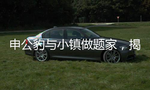 申公豹與小鎮(zhèn)做題家，揭秘背后的故事