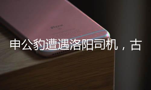 申公豹遭遇洛陽(yáng)司機(jī)，古今風(fēng)云交匯之旅