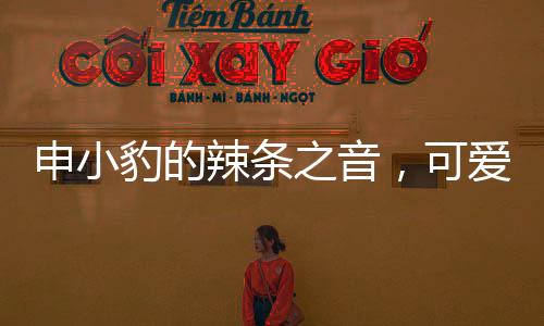 申小豹的辣條之音，可愛爆了的味覺盛宴