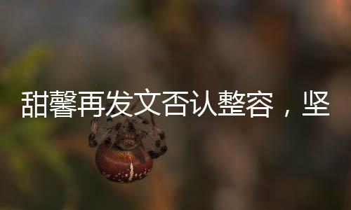 甜馨再發(fā)文否認(rèn)整容，堅(jiān)決回應(yīng)傳聞，真實(shí)自然美