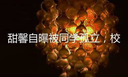 甜馨自曝被同學(xué)孤立，校園孤獨(dú)背后的深層原因與應(yīng)對(duì)策略
