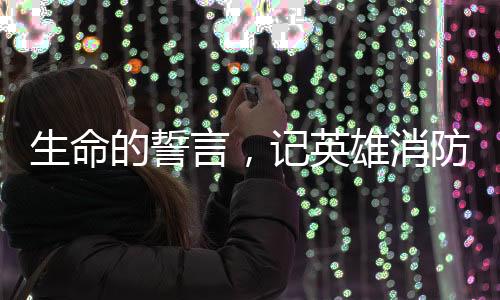 生命的誓言，記英雄消防員李夢豪的壯烈犧牲