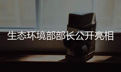 生態(tài)環(huán)境部部長公開亮相，神秘物品揭示重大舉措動向