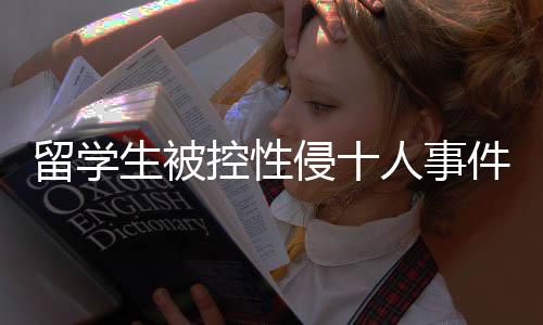 留學(xué)生被控性侵十人事件，反思與警示