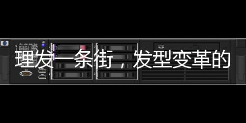 理發(fā)一條街，發(fā)型變革的樂園，每家剪發(fā)僅需6元！