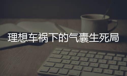 理想車禍下的氣囊生死局，為何安全氣囊未彈出？