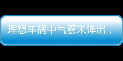 理想車禍中氣囊未彈出，一起探討事故背后的真相與教訓(xùn)