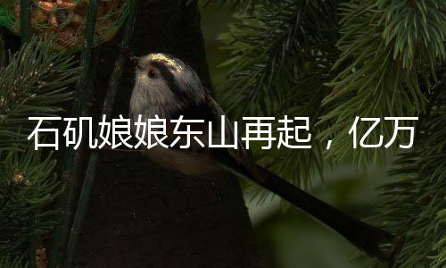 石磯娘娘東山再起，億萬年的等待與傳奇的延續(xù)