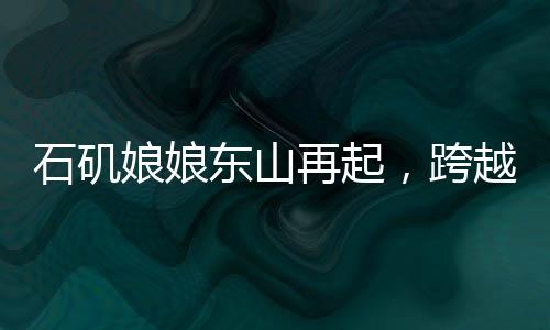 石磯娘娘東山再起，跨越億年的傳奇歸來(lái)看點(diǎn)解析
