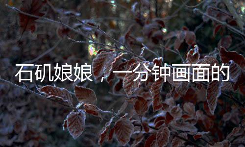 石磯娘娘，一分鐘畫面的誕生與匠心獨運的背后故事