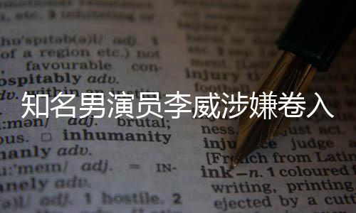 知名男演員李威涉嫌卷入殺人案，案件詳探