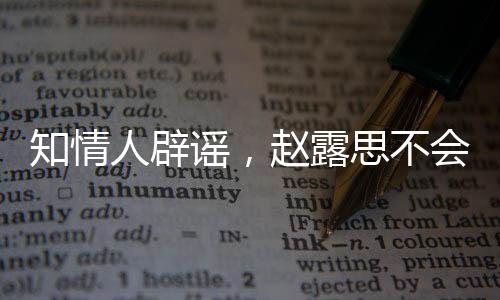 知情人辟謠，趙露思不會(huì)離開(kāi)銀河酷娛，否認(rèn)解散傳言塵埃落定，一切照常運(yùn)行