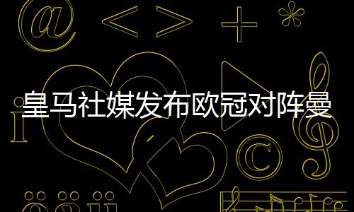 皇馬社媒發(fā)布歐冠對陣曼城海報，戰(zhàn)火重燃！