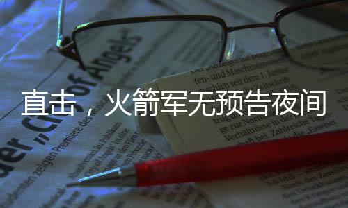 直擊，火箭軍無預(yù)告夜間火力突擊演練