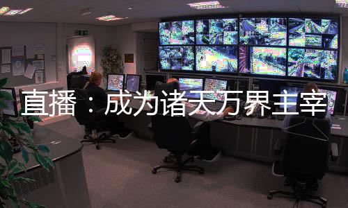 直播：成為諸天萬(wàn)界主宰